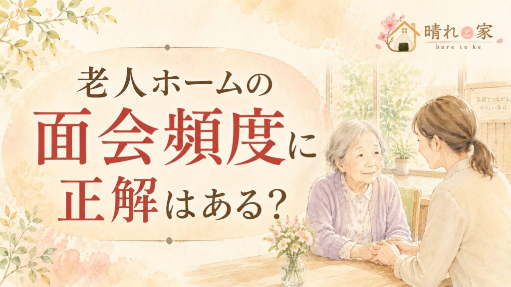 老人ホームの面会頻度に正解はある？「家族が来ない」裏側を18年目介護施設職員が話します（晴れと家）